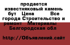 продается известняковый камень,бут › Цена ­ 150 - Все города Строительство и ремонт » Материалы   . Белгородская обл.